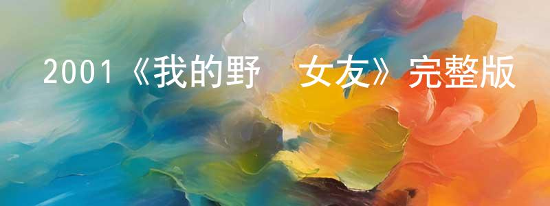 曾慧霞發布2001《我的野蠻女友》完整版電影/在線觀看/百度云-美劇天堂